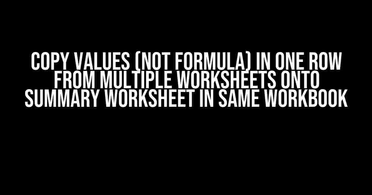 Copy Values (Not Formula) in One Row from Multiple Worksheets onto Summary Worksheet in Same Workbook