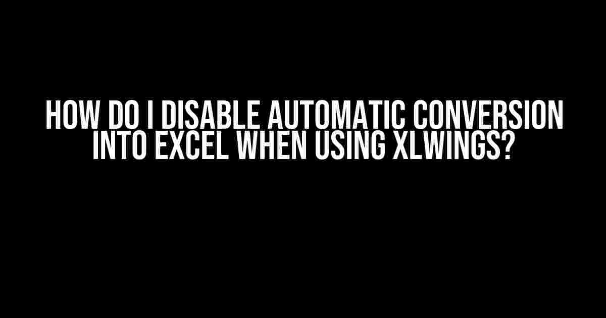 How do I Disable Automatic Conversion into Excel when using xlwings?