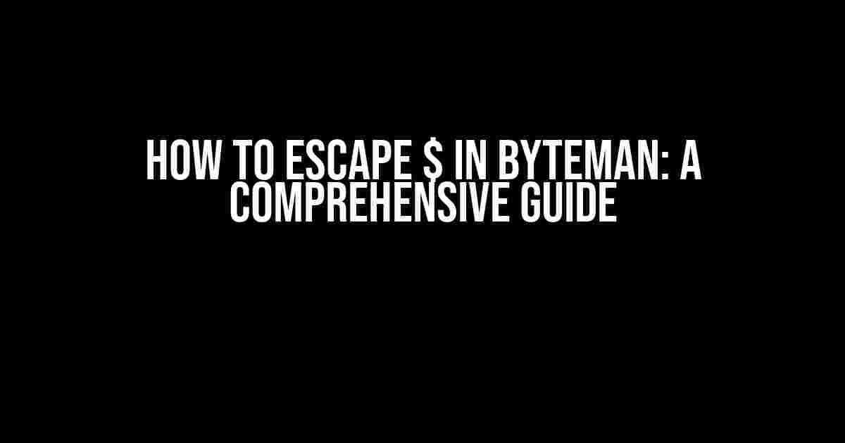 How to Escape $ in Byteman: A Comprehensive Guide