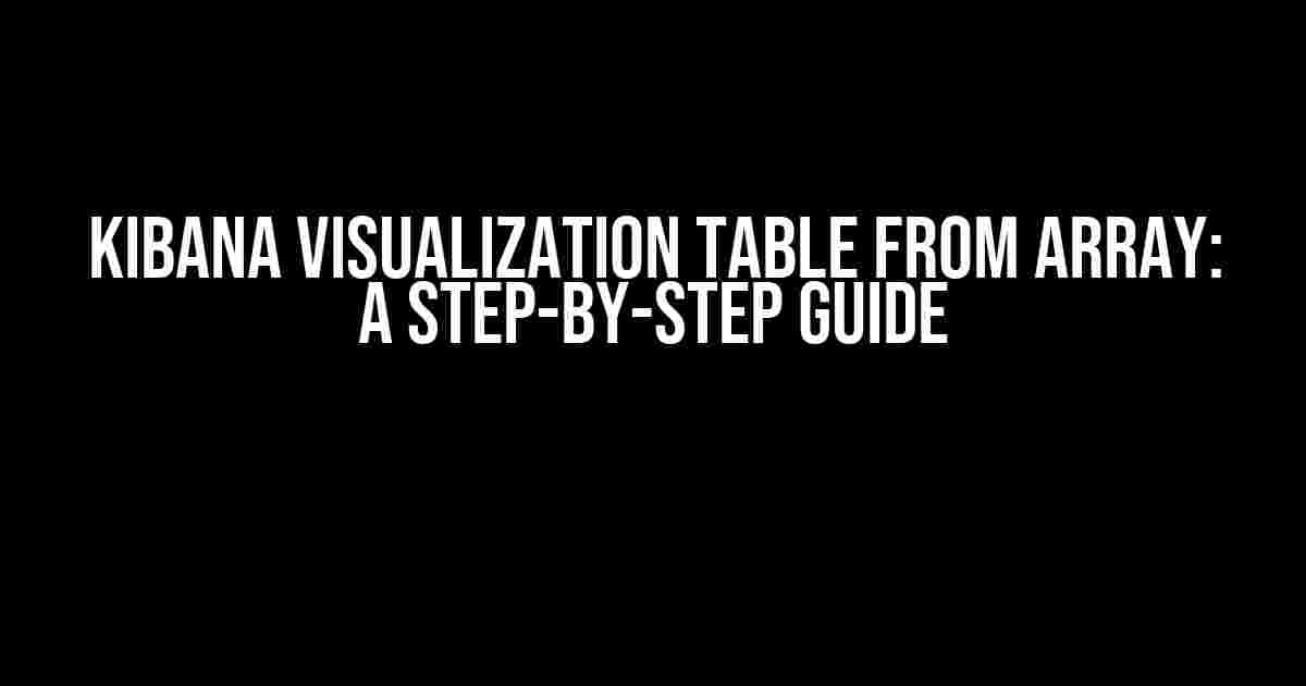 Kibana Visualization Table from Array: A Step-by-Step Guide