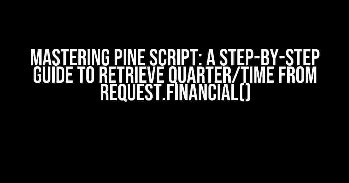 Mastering Pine Script: A Step-by-Step Guide to Retrieve Quarter/Time from request.financial()