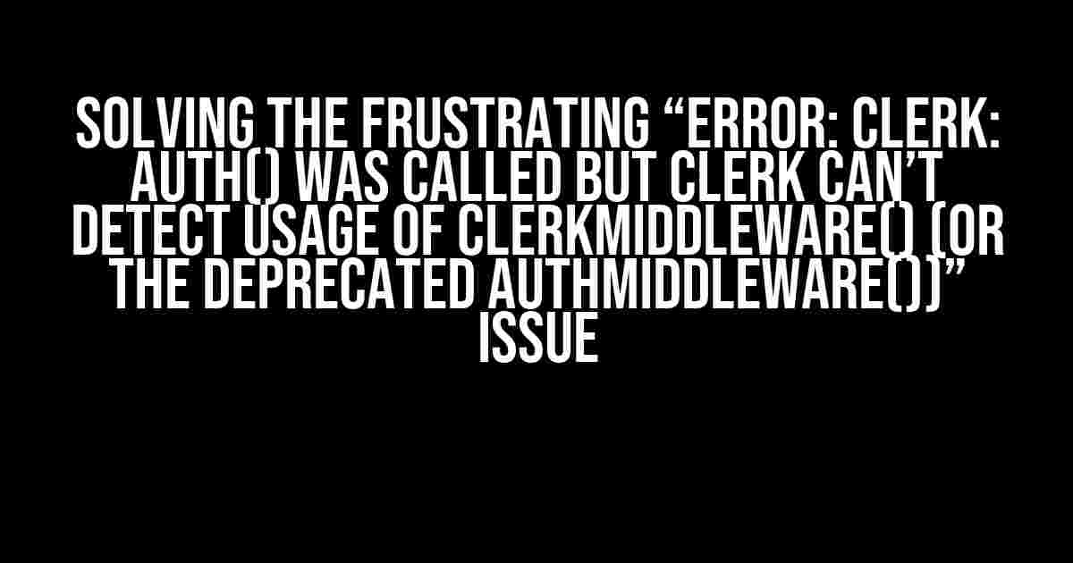 Solving the Frustrating “Error: Clerk: auth() was called but Clerk can’t detect usage of clerkMiddleware() (or the deprecated authMiddleware())” Issue