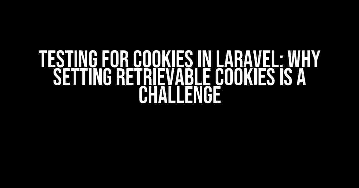 Testing for Cookies in Laravel: Why Setting Retrievable Cookies is a Challenge