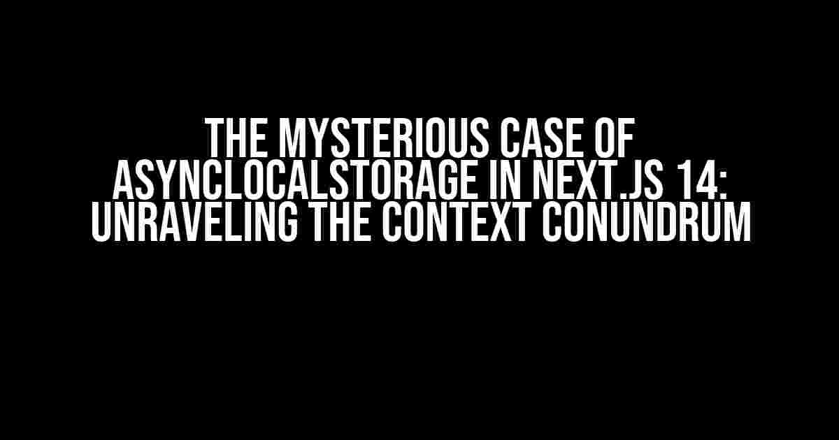 The Mysterious Case of AsyncLocalStorage in Next.js 14: Unraveling the Context Conundrum