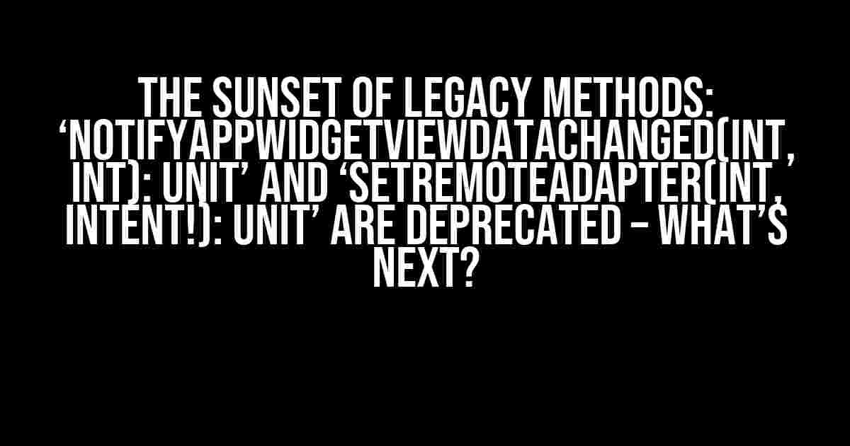 The Sunset of Legacy Methods: ‘notifyAppWidgetViewDataChanged(Int, Int): Unit’ and ‘setRemoteAdapter(Int, Intent!): Unit’ are Deprecated – What’s Next?