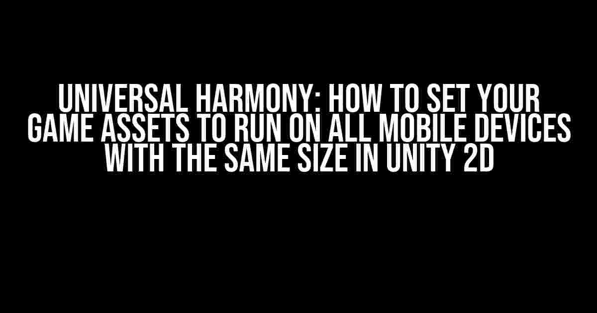 Universal Harmony: How to Set Your Game Assets to Run on All Mobile Devices with the Same Size in Unity 2D