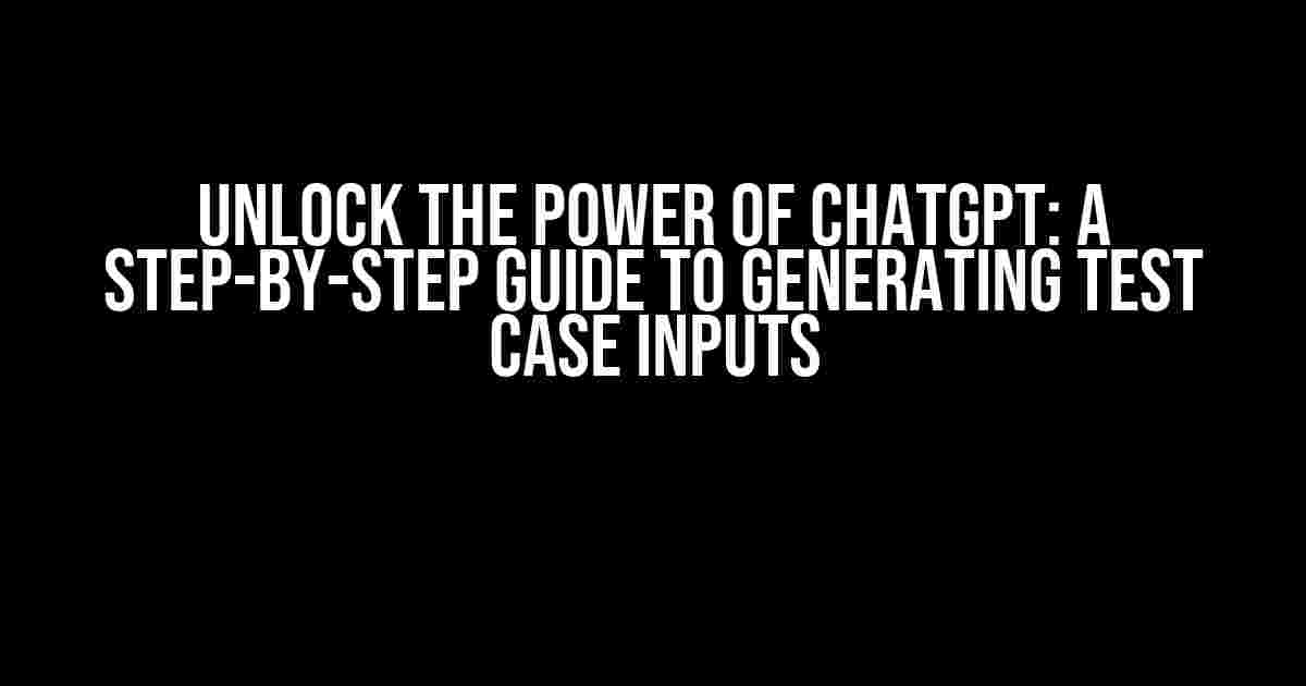 Unlock the Power of ChatGPT: A Step-by-Step Guide to Generating Test Case Inputs