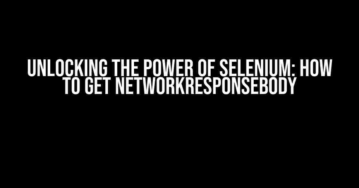 Unlocking the Power of Selenium: How to Get NetworkResponseBody