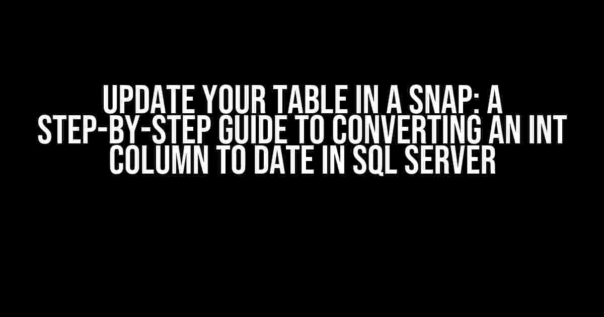 Update Your Table in a Snap: A Step-by-Step Guide to Converting an Int Column to Date in SQL Server