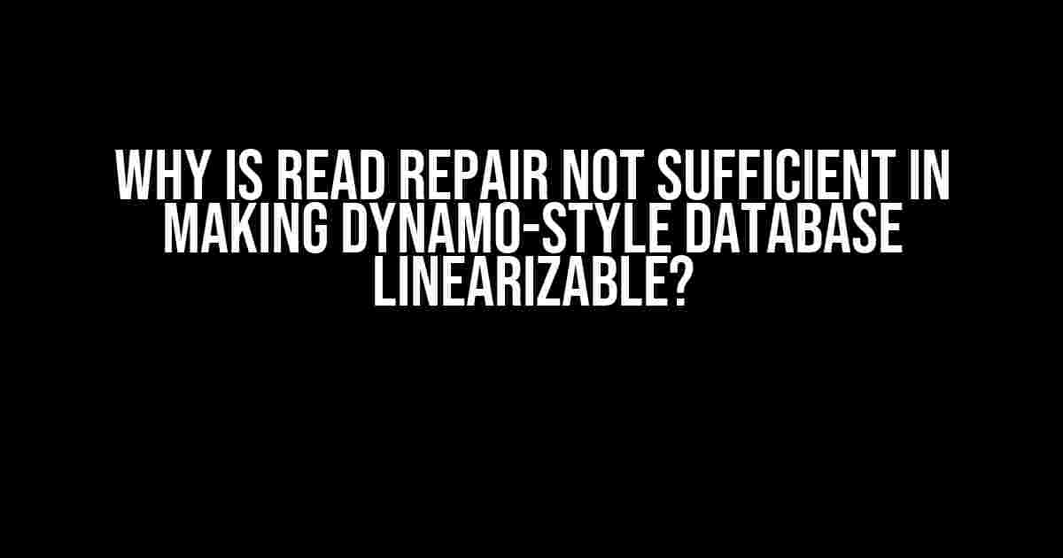 Why is Read Repair Not Sufficient in Making Dynamo-Style Database Linearizable?